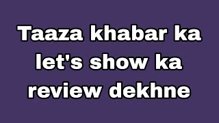 Taaza khabar ka taaza lets show ka review dekhne [upl. by Landrum]