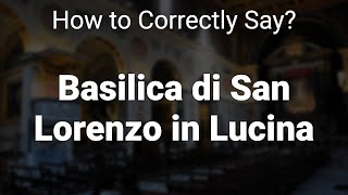 How to Correctly Pronounce Basilica di San Lorenzo in Lucina Rome Italy [upl. by Rimaj222]