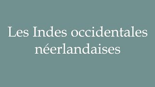 How to Pronounce Les Indes occidentales néerlandaises The Dutch West Indies in French [upl. by Bald813]