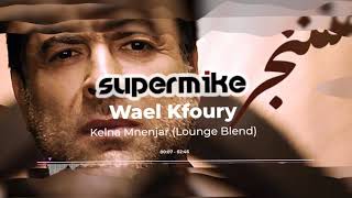 Wael Kfoury  Kelna Mnenjar SuperMike Lounge Blend  كلنا مننجر  وائل كفوري [upl. by Usanis827]