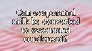 Can evaporated milk be converted to sweetened condensed [upl. by Notna]