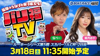 【ボートレース福岡ライブ】バリ福TV 出演：サカイスト伝ペー・葉月あや【2023年3月18日（土）】ルーキーシリーズ第5戦 スカパー！JLC杯 [upl. by Evelc340]