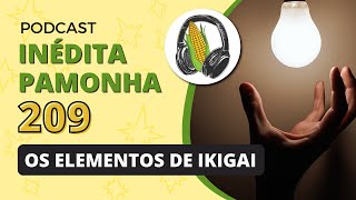 Os elementos de Ikigai  INÉDITA PAMONHA 209 [upl. by Aura]