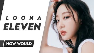 How Would 이달의 소녀 LOONA Sing IVE아이브  ELEVEN [upl. by Aihsram]