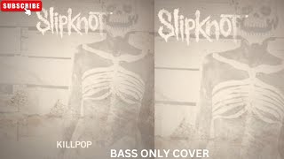 SLIPKNOT KILLPOP BASS ONLY COVER [upl. by Llerad46]