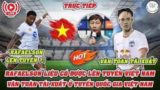 🔴TRỰC TIẾP RAFAELSON LIỆU CÓ ĐƯỢC LÊN TUYỂN VIỆT NAM  VĂN TOÀN TÁI XUẤT Ở TUYỂN QUỐC GIA VIỆT NAM [upl. by Aloivaf]