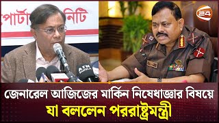 ভিসা নীতিতে যুক্তরাষ্ট্র জেনারেল আজিজের বিরুদ্ধে নিষেধাজ্ঞা দেয়নি পররাষ্ট্রমন্ত্রী  Channel 24 [upl. by Hildagarde516]