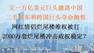 又一万亿美元巨头撤离，中国二手房东和跨国巨头夺命抛售房子！网红情侣烂尾楼维权被打上头条，2000万套烂尾楼将冲击政权稳定？20231118第1115期 [upl. by Gasser]