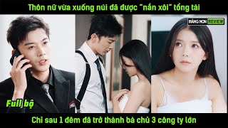 Thôn nữ vừa xuống núi đã được quotnắn xôiquot tổng tài chỉ sau 1 đêm đã trở thành bà chủ 3 công ty lớn [upl. by Aihsile]