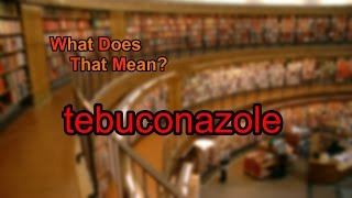 What does tebuconazole mean [upl. by Sulienroc]