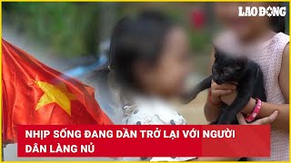 Nhịp sống đang dần trở lại với người dân Làng Nủ Báo Lao Động [upl. by Yggam]