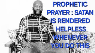 PROPHETIC PRAYER SATAN IS RENDERED HELPLESS WHENEVER WE DO THIS [upl. by Saraiya]