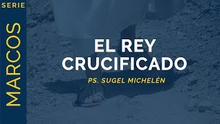 El Rey Crucificado  Marcos 152232  Ps Sugel Michelén [upl. by Ordisy]