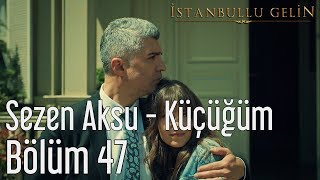 İstanbullu Gelin 47 Bölüm  Sezen Aksu  Küçüğüm [upl. by Poock]