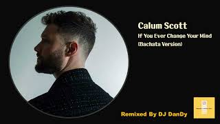 Calum Scott  If You Ever Change Your Mind Bachata Remixed By DJ DanDy [upl. by Alieka]