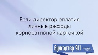 Если директор оплатил личные расходы корпоративной картой Урок от Бухгалтер 911 №25 2016 [upl. by Eidahs]