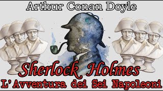 Sherlock Holmes  LAvventura dei Sei Napoleoni  Audiolibro Italiano  Arthur Conan Doyle [upl. by Stoller]