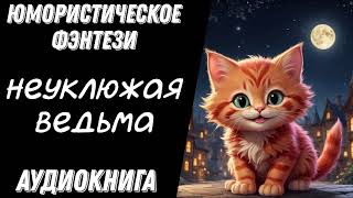 НЕУКЛЮЖАЯ ВЕДЬМА  АУДИОКНИГА ЮМОРИСТИЧЕСКОЕ ФЭНТЕЗИ [upl. by Lyris]