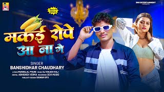 मकई रोपे आ ना गे  Banshidhar Chaudhari  Makai Rope Aa Na Ge  New Maithili Song 2024  बंशीधर [upl. by Tavie]