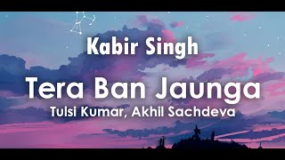 Tera Ban Jaunga Lyrics  Tulsi Kumar Akhil Sachdeva  Shahid Kapoor Kiara Advani  Kabir Singh [upl. by Faubion374]