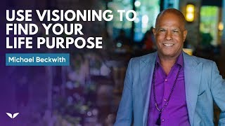 How To Use Visioning To Find Your Life Purpose  Michael Beckwith [upl. by Midan]