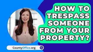 How To Trespass Someone From Your Property  CountyOfficeorg [upl. by Rennerb]