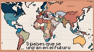 5 Países que Podrían Fusionarse en el Futuro  ¿Un Nuevo Mapa Global [upl. by Emolas]