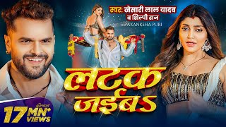 Video  लटक जईबS  Khesari Lal Yadav  Akanksha Puri  Shilpi Raj  Latak Jaiba  New Song 2024 [upl. by Beth]