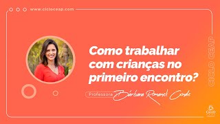 Como trabalhar com crianças no primeiro encontro  Ciclo CEAP [upl. by Molloy]