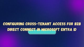 Configuring CrossTenant Access for B2B Direct Connect in Microsoft Entra ID [upl. by Neelra240]