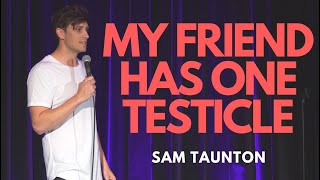 My Friend Only Has One Testicle  Sam Taunton  Stand Up Comedy [upl. by Yrret993]