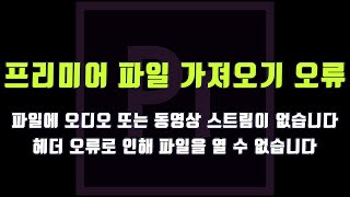 프리미어 파일 가져오기 실패 헤더 오류 오디오 동영상 스트림이 없습니다 [upl. by Landan]