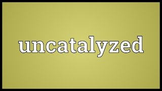 Uncatalyzed Meaning [upl. by Nanni]