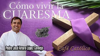 Como vivir una CUARESMA – Café Católico – Padre Arturo Cornejo [upl. by Gone]