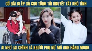 Cô gái bị ép gả cho tổng tài khuyết tật khó tính ai ngờ lại chính là người phụ nữ mà anh hằng mong [upl. by Norag]