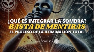 QUE ES INTEGRAR LA SOMBRA  BASTA DE MENTIRAS  EL PROCESO DE LA ILUMINACIÓN TOTAL [upl. by Forest]