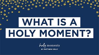 What is a Holy Moment  Holy Moments  Matthew Kelly [upl. by Rocker]