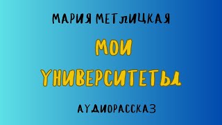 Аудиорассказ МОИ УНИВЕРСИТЕТЫ МАРИЯ МЕТЛИЦКАЯ [upl. by Atekihs]