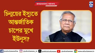 চিন্ময়ের ইস্যুতে আন্তর্জাতিক চাপের মুখে ইউনূস  ক্যালকাটা নিউজ ডিজিটাল [upl. by Hadlee]