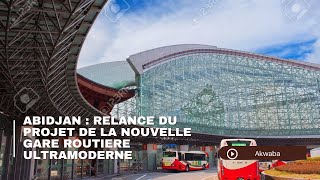 Abidjan relance du projet de la gare routière ultra moderne Le futur du transport en marche [upl. by Jacki750]