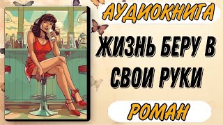 Аудиокнига РОМАН ЖИЗНЬ БЕРУ В СВОИ РУКИ [upl. by Eivi]