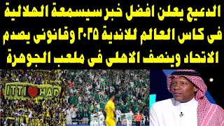 الدعيع يفجرها بشأن مشاركة الهلال في كأس العالم وقانونى يصدم الاتحاد وينصر الاهلى فى ملعب الجوهرة [upl. by Elumas]