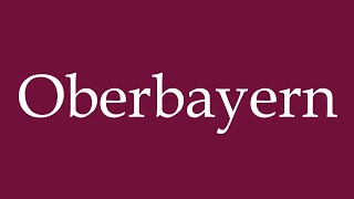 How to Pronounce Oberbayern Upper Bavaria Correctly in German [upl. by Assirram]