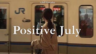 𝐏𝐥𝐚𝐲𝐥𝐢𝐬𝐭 Positive July  Chill vibe songs to start your new month [upl. by Jacinda473]