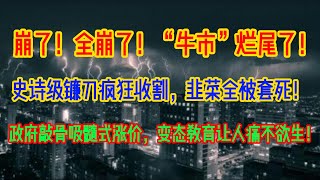 崩了！全崩了！“牛市”烂尾了！史诗级镰刀疯狂收割，韭菜全被套死！政府敲骨吸髓式涨价，变态教育让人痛不欲生！ [upl. by Eimac]