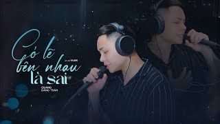 QUANG ĐĂNG TRẦN  CÓ LẼ BÊN NHAU LÀ SAI  Nhạc Hoa Lời Việt  ViAM X Zuong Zero ENT [upl. by Ttereve845]