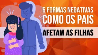 6 FORMAS NEGATIVAS COMO OS PAIS AFETAM AS FILHAS [upl. by Campagna]