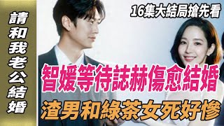 《請和我老公結婚》16集大結局搶先看，智媛等待誌赫傷愈結婚，渣男和綠茶女死好慘！請和我的老公結婚韓劇劇情韓劇解說樸敏英羅鐘贊劈裏啪啦說 [upl. by Alliehs174]