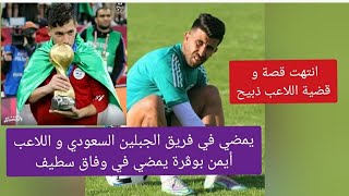 عكس كل التوقعات ذبيح يمضي في فريق الجبلين السعودي و اللاعب أيمن بوڨرة يمضي في وفاق سطيف [upl. by Hsaniva]