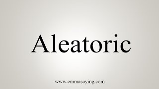 How To Say Aleatoric [upl. by Rubio]